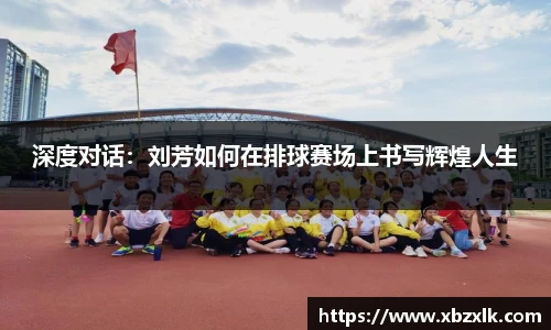 深度对话：刘芳如何在排球赛场上书写辉煌人生