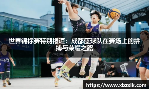 世界锦标赛特别报道：成都篮球队在赛场上的拼搏与荣耀之路