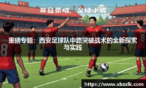 重磅专题：西安足球队中路突破战术的全新探索与实践