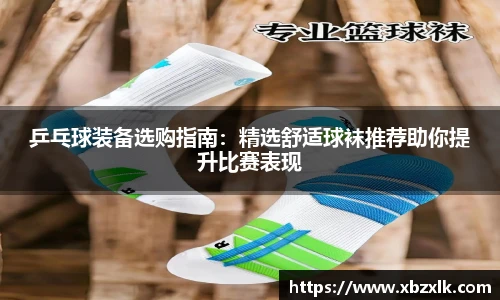 乒乓球装备选购指南：精选舒适球袜推荐助你提升比赛表现
