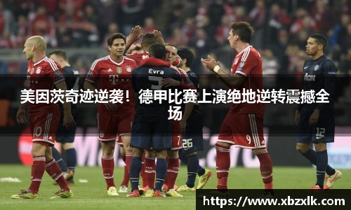 美因茨奇迹逆袭！德甲比赛上演绝地逆转震撼全场