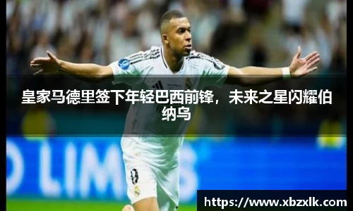 皇家马德里签下年轻巴西前锋，未来之星闪耀伯纳乌