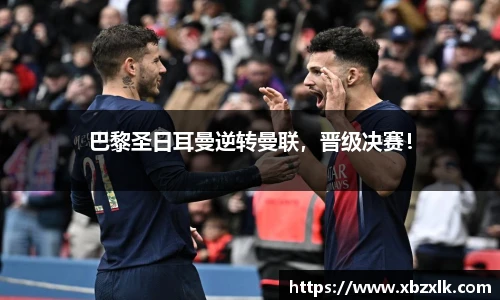 巴黎圣日耳曼逆转曼联，晋级决赛！