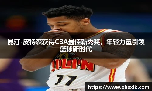 昆汀-皮特森获得CBA最佳新秀奖，年轻力量引领篮球新时代