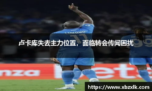 卢卡库失去主力位置，面临转会传闻困扰