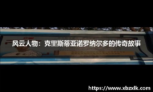 风云人物：克里斯蒂亚诺罗纳尔多的传奇故事