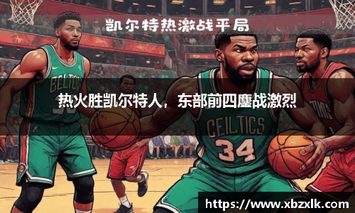热火胜凯尔特人，东部前四鏖战激烈