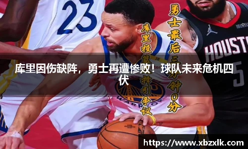 库里因伤缺阵，勇士再遭惨败！球队未来危机四伏