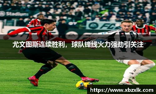尤文图斯连续胜利，球队锋线火力强劲引关注