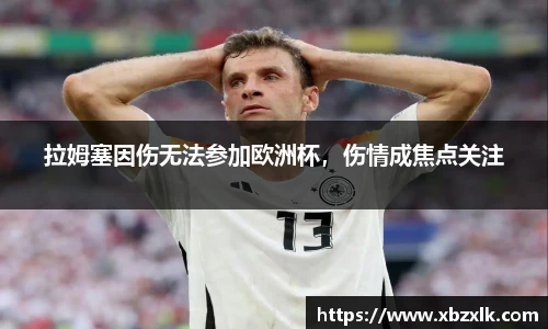 拉姆塞因伤无法参加欧洲杯，伤情成焦点关注