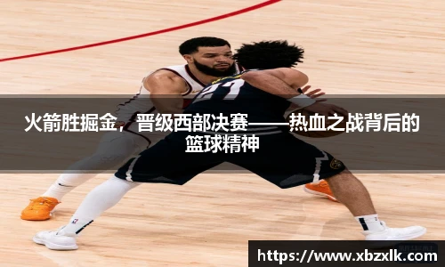 火箭胜掘金，晋级西部决赛——热血之战背后的篮球精神