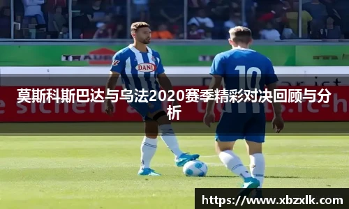 莫斯科斯巴达与乌法2020赛季精彩对决回顾与分析
