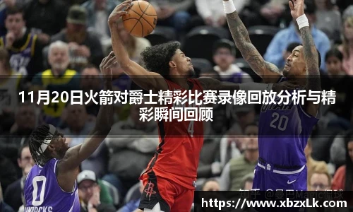 11月20日火箭对爵士精彩比赛录像回放分析与精彩瞬间回顾