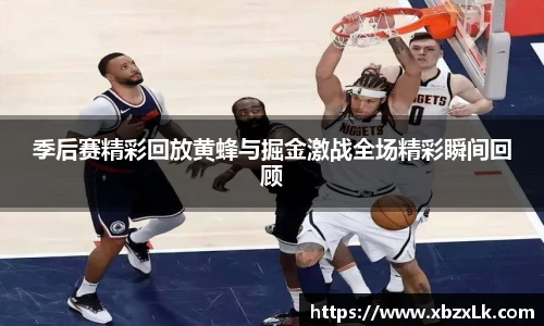 季后赛精彩回放黄蜂与掘金激战全场精彩瞬间回顾