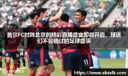 首尔FC对阵北京的精彩直播盛宴即将开启，球迷们不容错过的足球盛事