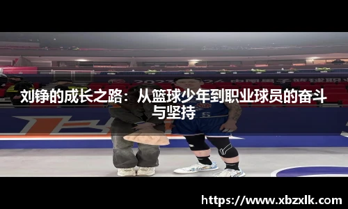 刘铮的成长之路：从篮球少年到职业球员的奋斗与坚持
