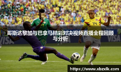 哥斯达黎加与巴拿马精彩对决视频直播全程回顾与分析