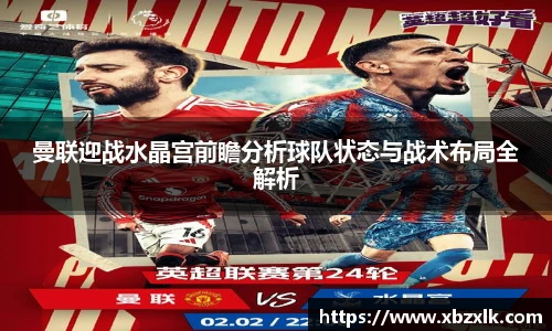 曼联迎战水晶宫前瞻分析球队状态与战术布局全解析