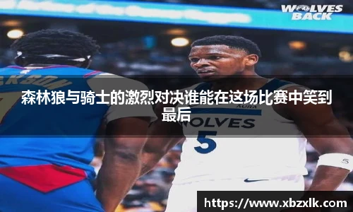 森林狼与骑士的激烈对决谁能在这场比赛中笑到最后