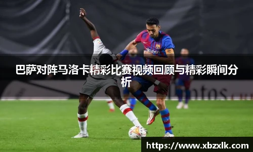 巴萨对阵马洛卡精彩比赛视频回顾与精彩瞬间分析